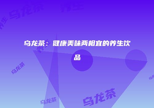 乌龙茶：健康美味两相宜的养生饮品