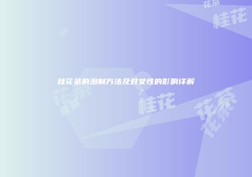 桂花茶的泡制方法及对女性的影响详解
