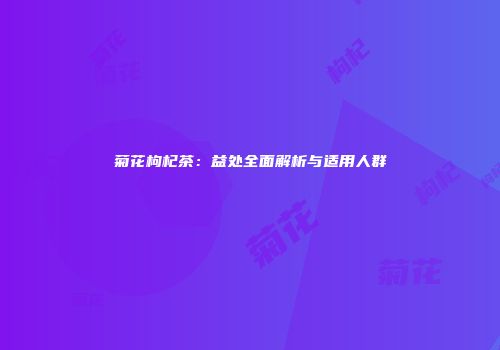 菊花枸杞茶：益处全面解析与适用人群