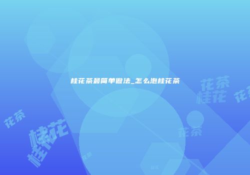 桂花茶最简单做法_怎么泡桂花茶