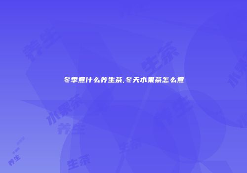 冬季煮什么养生茶,冬天水果茶怎么煮