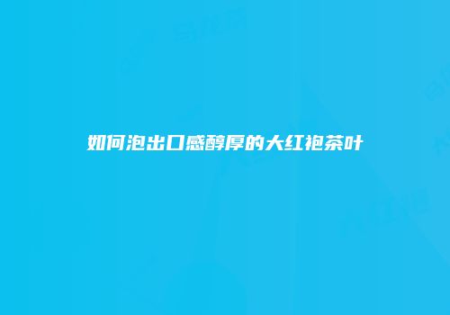 如何泡出口感醇厚的大红袍茶叶