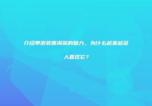 介绍单泡装普洱茶的魅力，为什么越来越多人喜欢它？