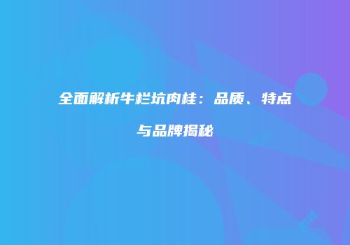 全面解析牛栏坑肉桂：品质、特点与品牌揭秘