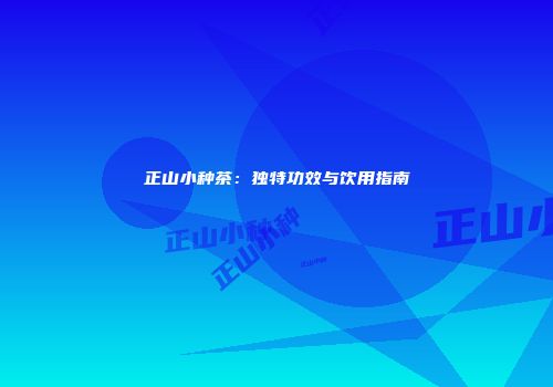 正山小种茶：独特功效与饮用指南