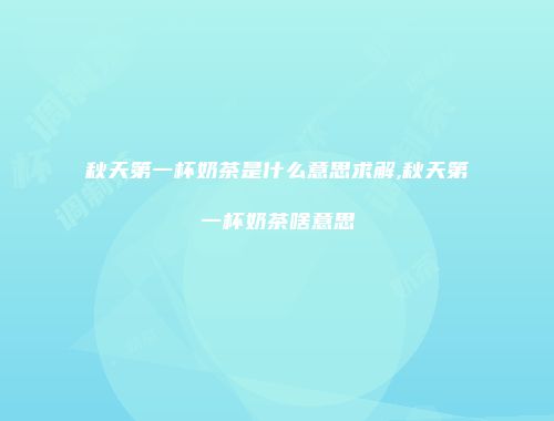 秋天第一杯奶茶是什么意思求解,秋天第一杯奶茶啥意思