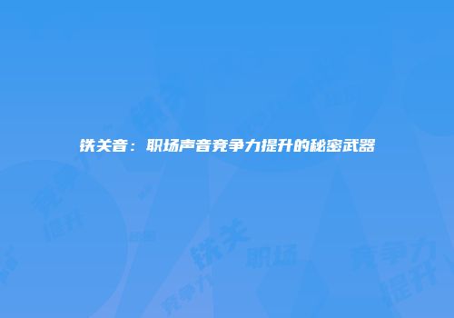 铁关音：职场声音竞争力提升的秘密武器