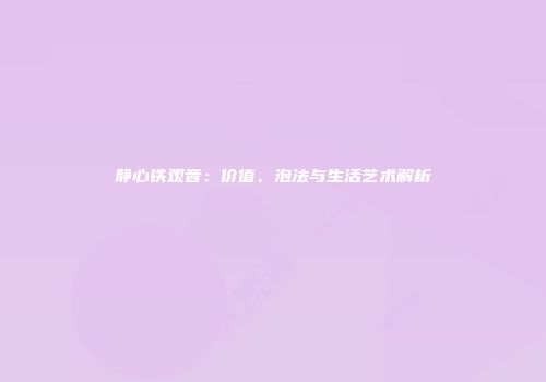 静心铁观音：价值、泡法与生活艺术解析