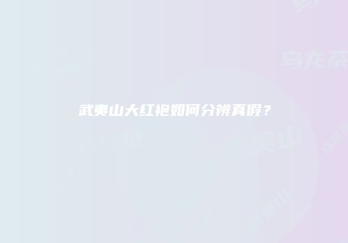 武夷山大红袍如何分辨真假？