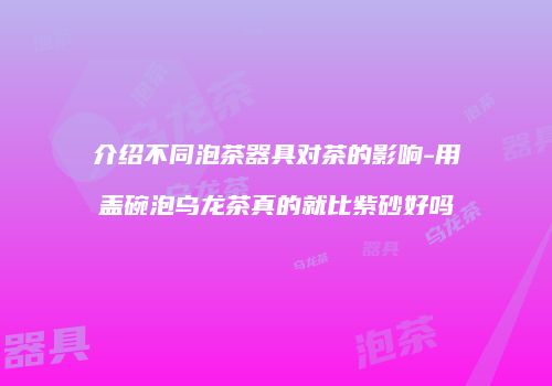 介绍不同泡茶器具对茶的影响-用盖碗泡乌龙茶真的就比紫砂好吗