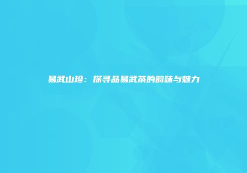 易武山珍：探寻品易武茶的韵味与魅力