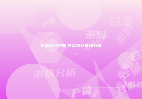 日本茶叶产量,日本茶叶市场分析