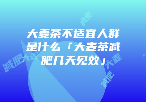 大麦茶不适宜人群是什么「大麦茶减肥几天见效」