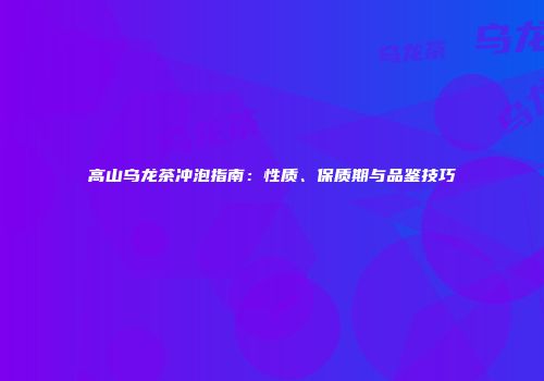 高山乌龙茶冲泡指南：性质、保质期与品鉴技巧