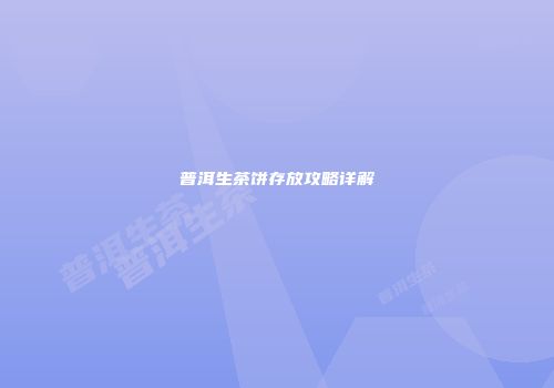 普洱生茶饼存放攻略详解