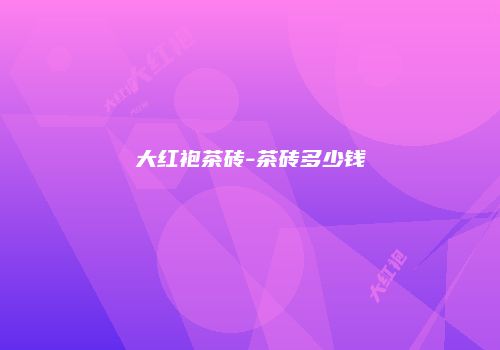 大红袍茶砖-茶砖多少钱