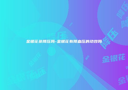 金银花茶降压吗-金银花有降血压的功效吗