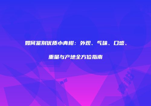 如何鉴别优质小青柑：外观、气味、口感、重量与产地全方位指南