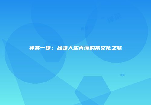 禅茶一味：品味人生真谛的茶文化之旅
