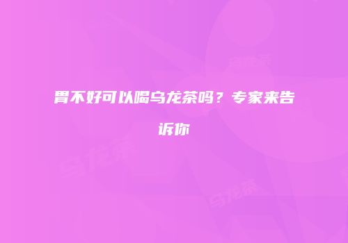 胃不好可以喝乌龙茶吗？专家来告诉你