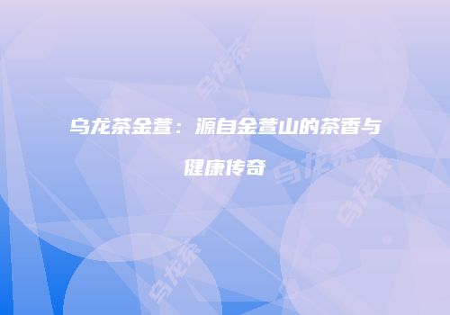 乌龙茶金萱：源自金萱山的茶香与健康传奇