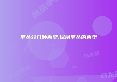 单丛分几种香型,凤凰单丛的香型