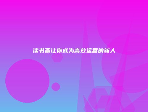 读书斋让你成为高效运营的新人