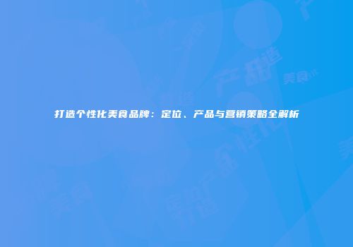 打造个性化美食品牌：定位、产品与营销策略全解析