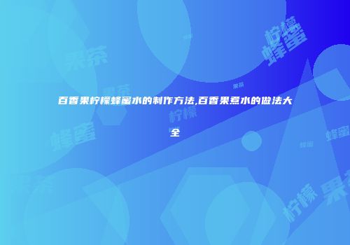 百香果柠檬蜂蜜水的制作方法,百香果煮水的做法大全
