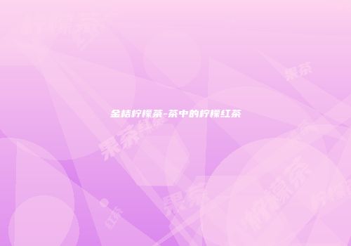 金桔柠檬茶-茶中的柠檬红茶