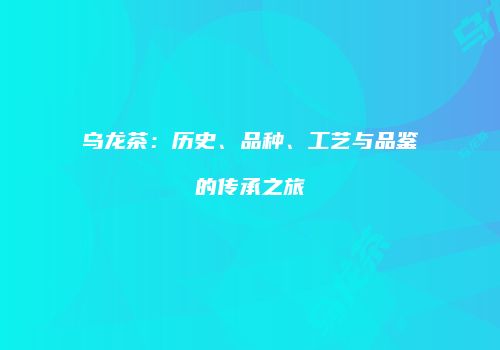 乌龙茶：历史、品种、工艺与品鉴的传承之旅