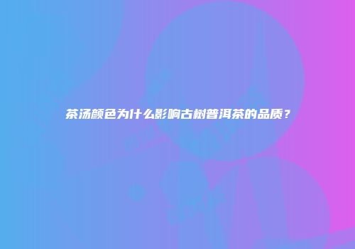 茶汤颜色为什么影响古树普洱茶的品质？
