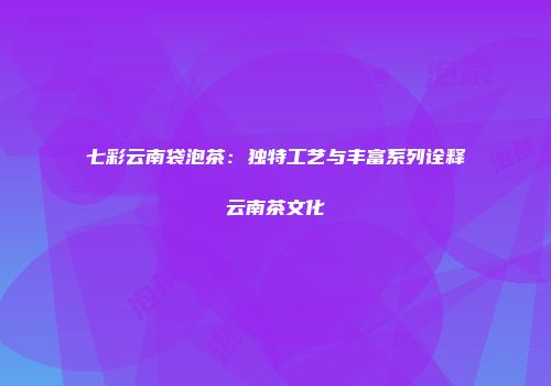 七彩云南袋泡茶：独特工艺与丰富系列诠释云南茶文化