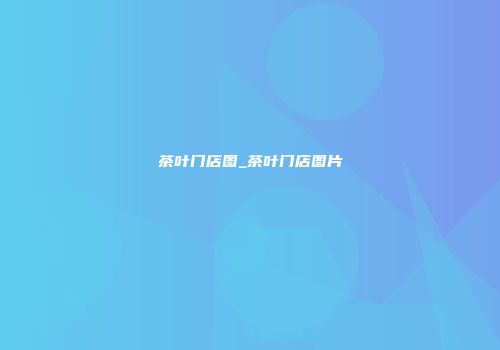 茶叶门店图_茶叶门店图片