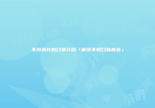 不同茶叶的口感介绍「解读不同口味的茶」