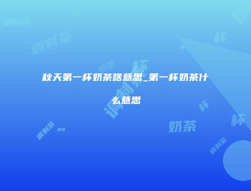 秋天第一杯奶茶啥意思_第一杯奶茶什么意思