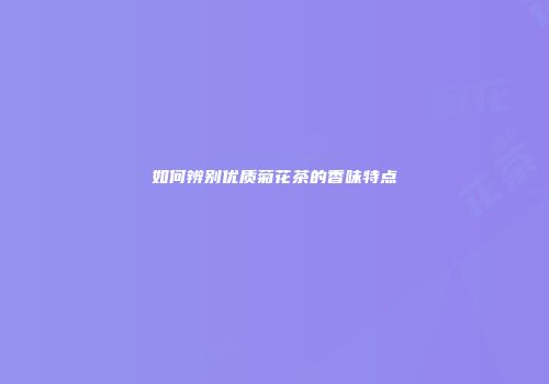 如何辨别优质菊花茶的香味特点