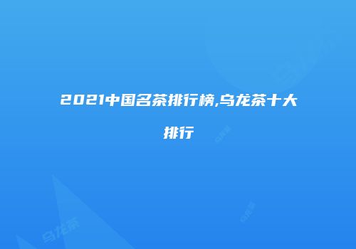 2021中国名茶排行榜,乌龙茶十大排行