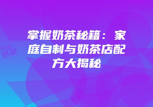 掌握奶茶秘籍：家庭自制与奶茶店配方大揭秘