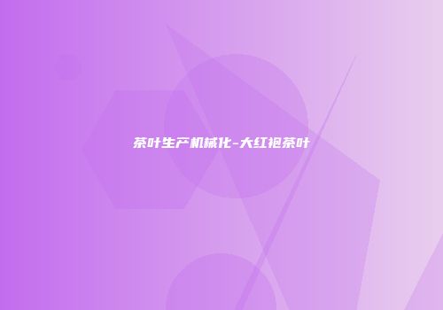 茶叶生产机械化-大红袍茶叶