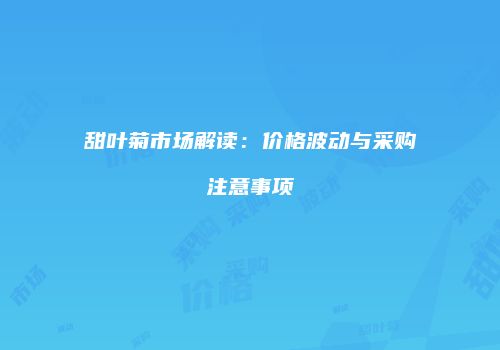 甜叶菊市场解读：价格波动与采购注意事项