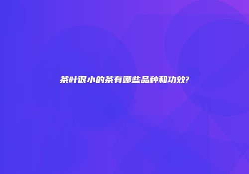 茶叶很小的茶有哪些品种和功效?