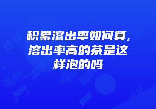 积累溶出率如何算,溶出率高的茶是这样泡的吗