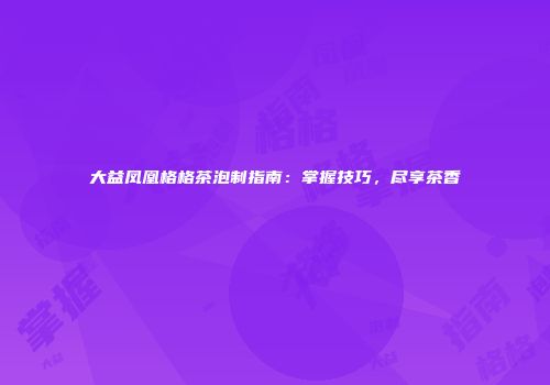 大益凤凰格格茶泡制指南：掌握技巧，尽享茶香