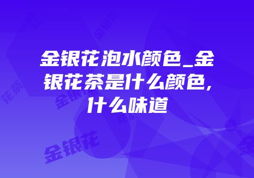 金银花泡水颜色_金银花茶是什么颜色,什么味道
