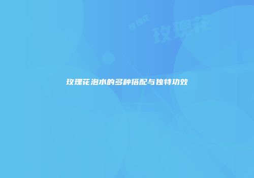 玫瑰花泡水的多种搭配与独特功效