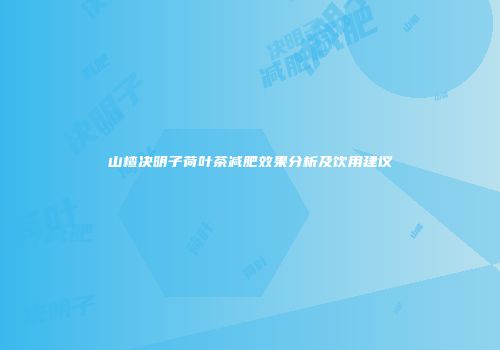 山楂决明子荷叶茶减肥效果分析及饮用建议