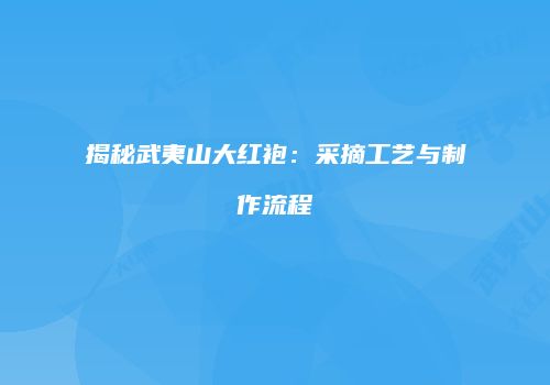 揭秘武夷山大红袍：采摘工艺与制作流程