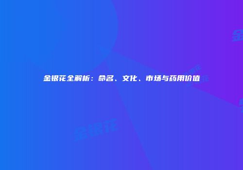 金银花全解析：命名、文化、市场与药用价值