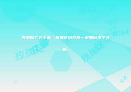 否则喝了会中毒「玫瑰花泡茶前一定要做这个步骤」
